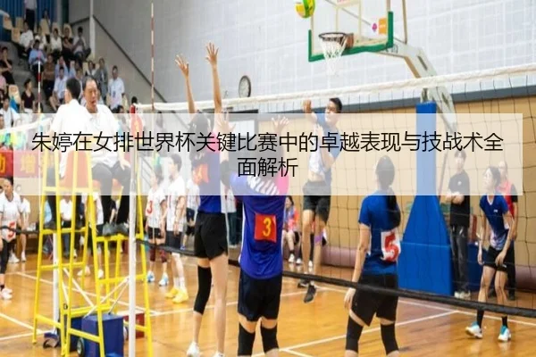 朱婷在女排世界杯关键比赛中的卓越表现与技战术全面解析